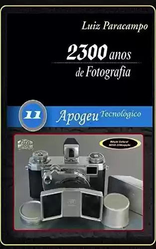 Livro PDF 2300 Anos de Fotografia - Volume 11 - Apogeu Tecnológico: Apogeu Tecnológico (2300 Anos de Fotografia - Luiz Paracampo)