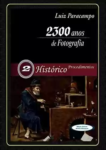 Livro PDF 2300 Anos de Fotografia - Volume 2 - Histórico - Procedimentos: Procedimentos (2300 Anos de Fotografia - Luiz Paracampo)