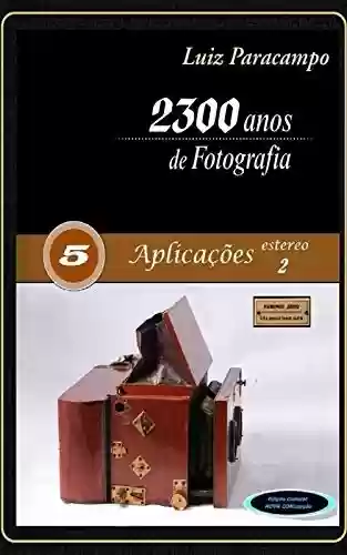 Livro PDF 2300 Anos de Fotografia - Volume 5 - Aplicações Estero 2: Aplicações Estero 2 (2300 Anos de Fotografia - Luiz Paracampo)