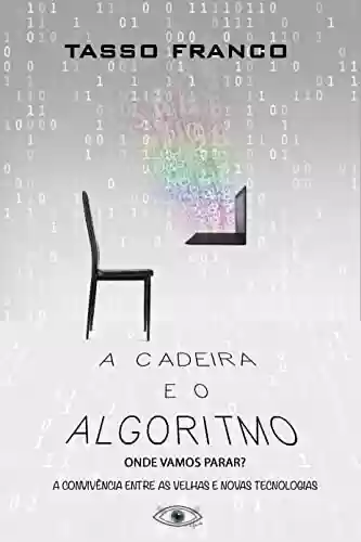 Livro PDF A Cadeira e o Algoritmo, onde vamos parar?: A convivência entre as novas e as velhas tecnologias