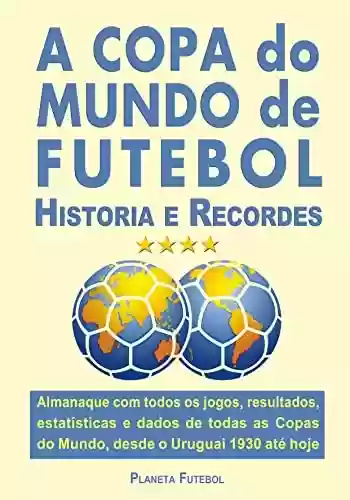 Livro PDF: A COPA do MUNDO de FUTEBOL Historia e Recordes: Almanaque com todos os jogos, resultados, estatísticas e dados de todas as Copas do Mundo, desde o Uruguai 1930 até hoje