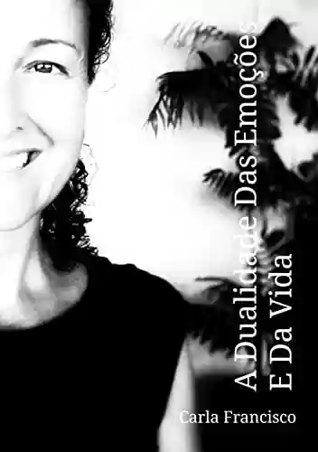 Capa do livro: A Dualidade Das Emoções E Da Vida: Um livro para o entendimento dos obstáculos que surgem nos relacionamentos e nos acontecimentos da vida - Ler Online pdf