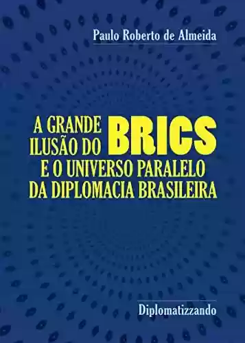 Livro PDF A grande ilusão do Brics : e o universo paralelo da diplomacia brasileira (Pensamento Político Livro 19)