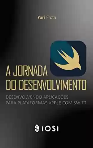 Capa do livro: A Jornada do Desenvolvimento: Desenvolvendo aplicações para plataformas Apple com Swift - Ler Online pdf