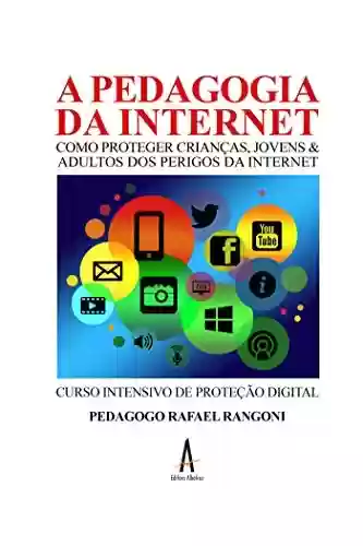Livro PDF: A pedagogia da internet: Como proteger crianças, jovens e adultos do perigo da internet - Curso Intensivo de Proteção Digital