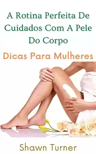 Livro PDF A Rotina Perfeita De Cuidados Com A Pele Do Corpo: Dicas Para Mulheres