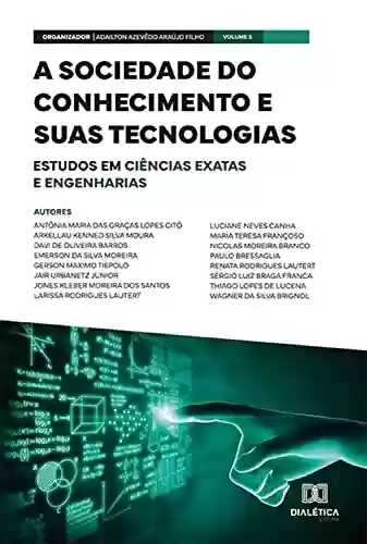 Capa do livro: A sociedade do conhecimento e suas tecnologias: estudos em Ciências Exatas e Engenharias: Volume 5 - Ler Online pdf