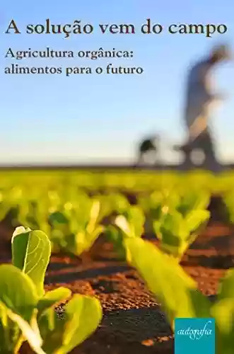 Capa do livro: A solução vem do campo - Agricultura orgânica: alimentos para o futuro - Ler Online pdf