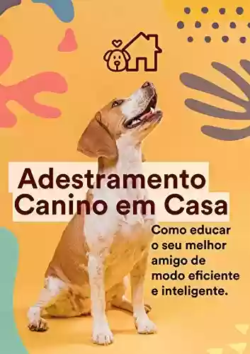 Capa do livro: Adestramento Canino em Casa: Como educar seu melhor amigo de eficiente e inteligente - Ler Online pdf