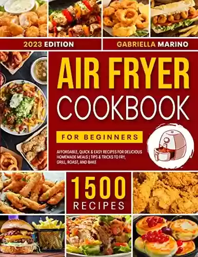 Livro PDF Air Fryer Cookbook for Beginners: 1500 Affordable, Quick & Easy Recipes for Delicious Homemade Meals | Tips & Tricks to Fry, Grill, Roast, and Bake (English Edition)