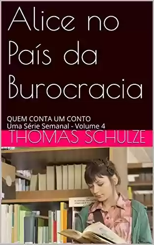 Livro PDF: Alice no País da Burocracia: QUEM CONTA UM CONTO Uma Série Semanal - Volume 4