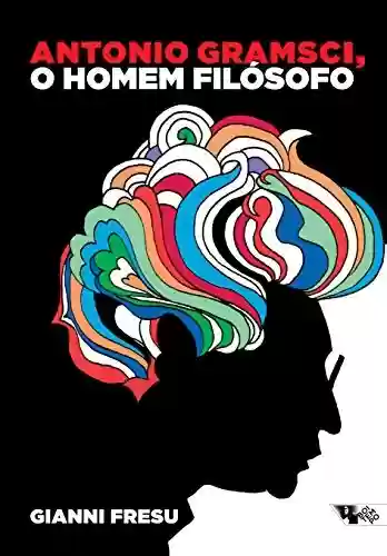 Livro PDF: Antonio Gramsci, o homem filósofo: uma biografia intelectual (Escritos gramscianos)