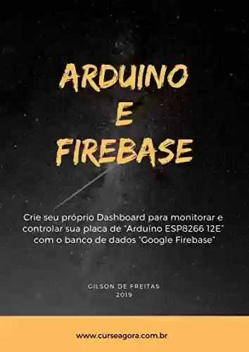 Capa do livro: ARDUINO E FIREBASE: Crie seu próprio Dashboard para monitorar e controlar sua placa de "Arduino ESP8266 12E" com o banco de dados "Google Firebase" - Ler Online pdf