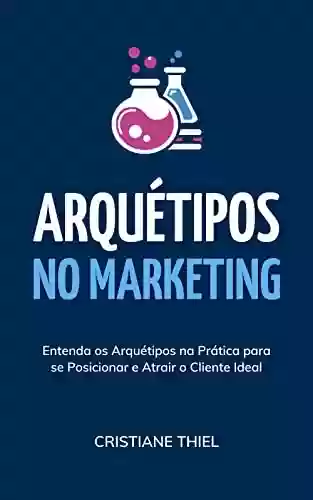 Livro PDF: Arquétipos no Marketing: Entenda os arquétipos na prática para se posicionar e atrair o cliente ideal
