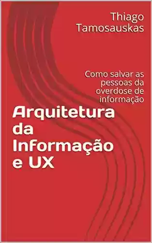 Livro PDF: Arquitetura da Informação e UX: Como o design da experiência do usuário pode salvar as pessoas da overdose de informação