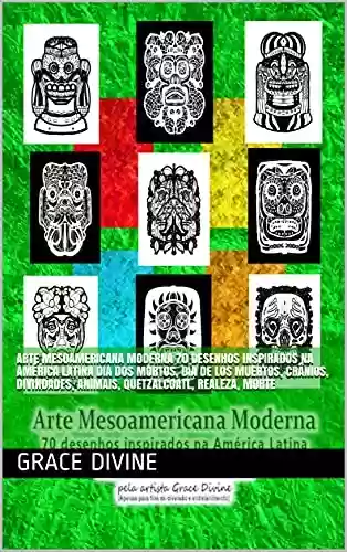 Capa do livro: Arte Mesoamericana Moderna 70 desenhos inspirados na América Latina dia dos mortos, dia de los muertos, crânios, divindades, animais, quetzalcoatl, realeza, ... - BOOKS IN PORTUGUESE AND IN ENGLISH) - Ler Online pdf