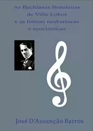 Capa do livro: As Bachianas Brasileiras de Villa-Lobos e as formas neobarrocas e neoclássicas - Ler Online pdf