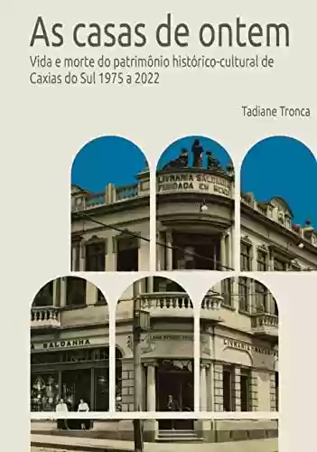 Livro PDF: As casas de ontem: Vida e morte do patrimônio histórico-cultural de Caxias do Sul, 1975 a 2022
