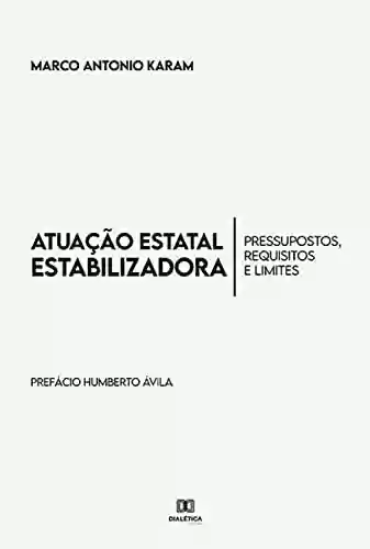 Livro PDF: Atuação Estatal Estabilizadora: pressupostos, requisitos e limites - Prefácio Prof. Dr. Humberto Ávila