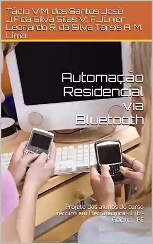 Capa do livro: Automação Residencial via Bluetooth: Projeto dos alunos do curso Técnico em Eletrotécnica - ETE - Goiana - PE - Ler Online pdf