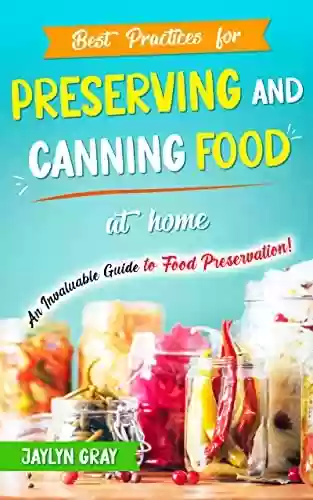 Livro PDF Best Practices for Preserving and Canning Food at Home: An Invaluable Guide to Food Preservation! (English Edition)