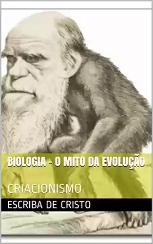 Capa do livro: BIOLOGIA - O MITO DA EVOLUÇÃO: CRIACIONISMO - Ler Online pdf