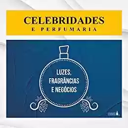 Capa do livro: Celebridades e perfumaria: luzes, fragrâncias e negócios - Ler Online pdf