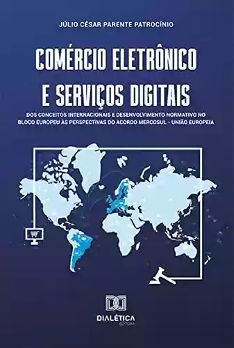 Capa do livro: Comércio eletrônico e serviços digitais: dos conceitos internacionais e desenvolvimento normativo no bloco europeu às perspectivas do acordo Mercosul – União Europeia - Ler Online pdf