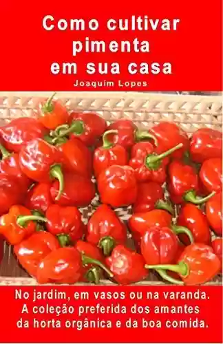 Livro PDF: Como cultivar pimenta em sua casa. No jardim, em vasos ou na varanda: A coleção preferida dos amantes da horta orgânica e da boa comida