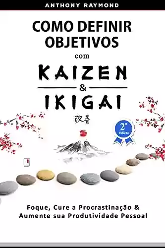 Livro PDF: Como Definir Objetivos com Kaizen & Ikigai: Foque, Cure a Procrastinação & Aumente sua Produtividade Pessoal