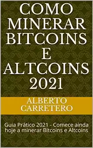 Livro PDF: Como Minerar Bitcoins e Altcoins 2021: Guia Prático 2021 - Comece ainda hoje a minerar Bitcoins e Altcoins