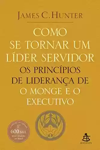 Capa do livro: Como se tornar um líder servidor: Os princípios de liderança de O monge e o executivo - Ler Online pdf