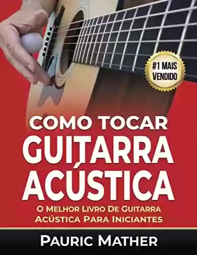 Capa do livro: Como Tocar Guitarra Acústica: O Melhor Livro De Guitarra Acústica Para Iniciantes (Como tocar guitarra acústica) - Ler Online pdf