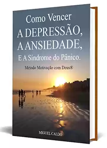 Livro PDF Como Vencer a Depressão, a Ansiedade e A Síndrome do Pânico - Método Motivação com Deus: O Livro da Autocura Emocional