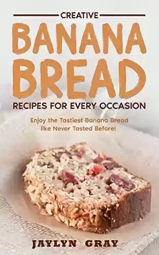 Livro PDF Creative Banana Bread Recipes for Every Occasion: Enjoy the Tastiest Banana Bread like Never Tasted Before! (English Edition)