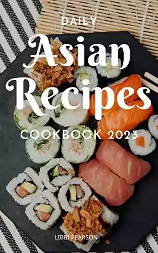Livro PDF Daily Asian Recipes Cookbook 2023: Authentic Dishes Asian That You Can Make At Home | Delicious Asian Recipes From Original To Modern For Cooking Breakfast, Lunch And Dinner (English Edition)