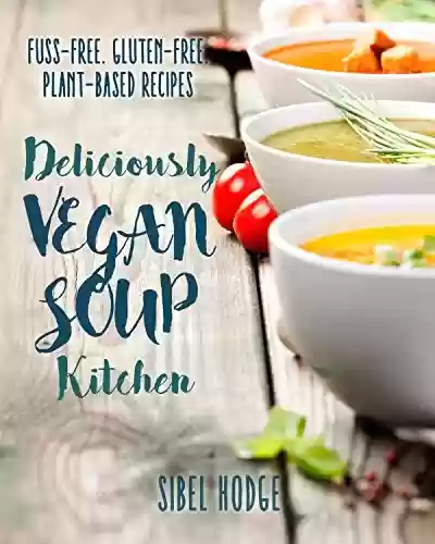 Capa do livro: Deliciously Vegan Soup Kitchen: Fuss-Free. Gluten-Free. Plant-Powered Recipes. (Deliciously Vegan Kitchen Book 1) (English Edition) - Ler Online pdf