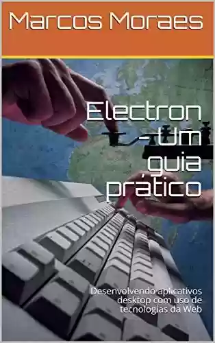 Capa do livro: Electron - Um guia prático: Desenvolvendo aplicativos desktop com uso de tecnologias da Web - Ler Online pdf
