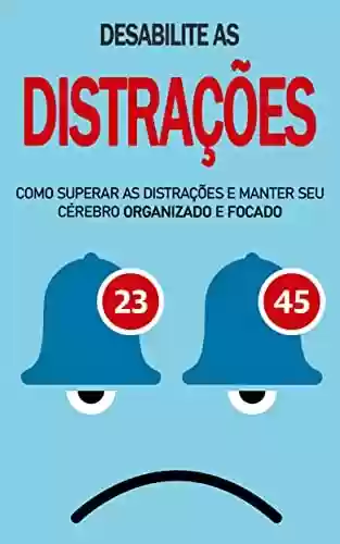 Livro PDF: Eliminar Distrações: Como desabilitar as distrações e manter seu cérebro organizado e focado