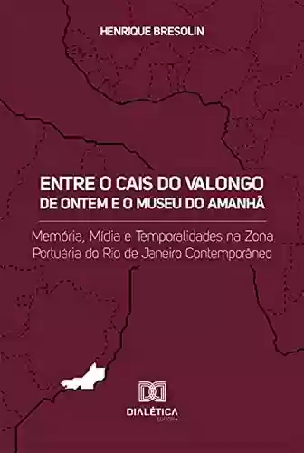 Capa do livro: Entre o Cais do Valongo de ontem e o Museu do Amanhã: memória, mídia e temporalidades na zona portuária do Rio de Janeiro contemporâneo - Ler Online pdf