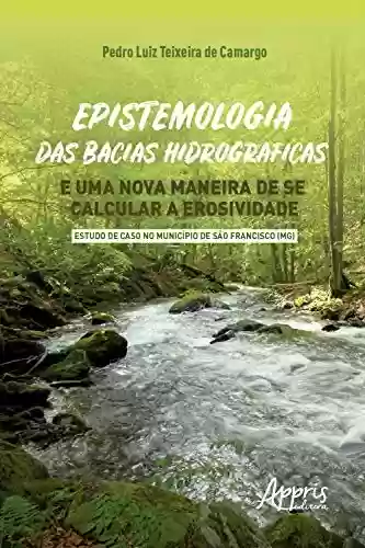Capa do livro: Epistemologia das Bacias Hidrográficas e uma Nova Maneira de se Calcular a Erosividade: - Estudo de Caso no Município de São Francisco (MG) - Ler Online pdf