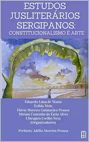 Capa do livro: ESTUDOS JUSLITERÁRIOS SERGIPANOS: CONSTITUCIONALISMO E ARTE - Ler Online pdf