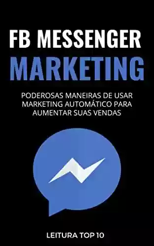 Livro PDF: FB Messenger Marketing: E-book FB Messenger Marketing (Negócios e Ganhar Dinheiro Livro 5)