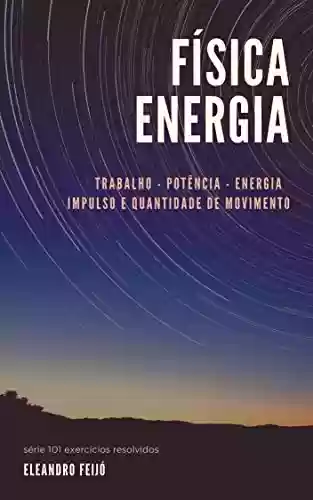 Capa do livro: Física - Energia: Trabalho - Potência - Energia - Impulso - Quantidade de Movimento (101 Exercícios Resolvidos Livro 2) - Ler Online pdf