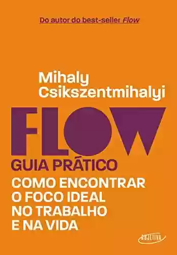 Capa do livro: Flow – Guia prático: Como encontrar o foco ideal no trabalho e na vida - Ler Online pdf