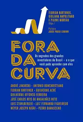 Capa do livro: Fora da curva: Os segredos dos grandes investidores do Brasil - e o que você pode aprender com eles - Ler Online pdf