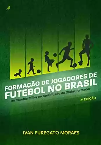 Livro PDF: Formação de Jogadores de Futebol no Brasil: De Charles Miller ao Certificado de Clube Formador