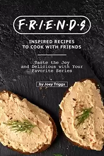 Livro PDF FRIENDS Inspired Recipes to Cook with Friends: Taste the Joy and Delicious with Your Favorite Series (English Edition)