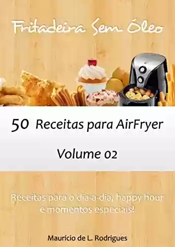 Livro PDF Fritadeira Sem Óleo - Vol. 02: 50 receitas para AirFryer (Fritadeira Sem Óleo - Receitas para AirFryer / Air Fryer)