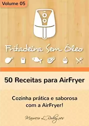 Livro PDF Fritadeira Sem Óleo - Vol. 05: 50 receitas para AirFryer (Fritadeira Sem Óleo - Receitas para AirFryer / Air Fryer)